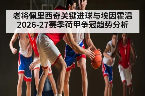 老将佩里西奇关键进球与埃因霍温2026-27赛季荷甲争冠趋势分析