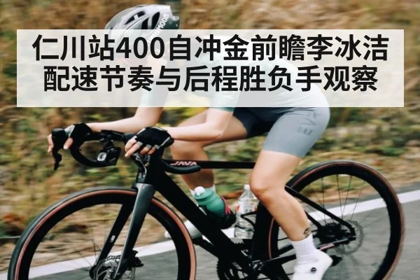 仁川站400自冲金前瞻李冰洁配速节奏与后程胜负手观察